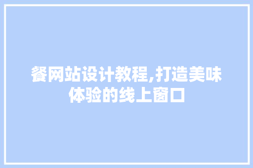 餐网站设计教程,打造美味体验的线上窗口 餐网站设计教程,打造美味体验的线上窗口 SEO关键词