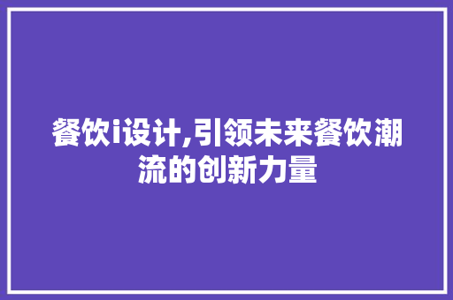 餐饮i设计,引领未来餐饮潮流的创新力量 餐饮i设计,引领未来餐饮潮流的创新力量 SEO关键词
