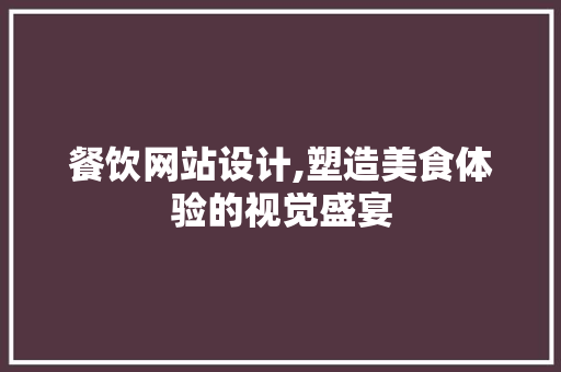 餐饮网站设计,塑造美食体验的视觉盛宴 餐饮网站设计,塑造美食体验的视觉盛宴 神马SEO