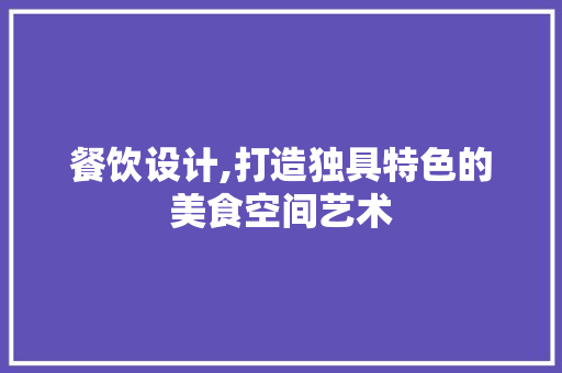 餐饮设计,打造独具特色的美食空间艺术 餐饮设计,打造独具特色的美食空间艺术 SEO关键词