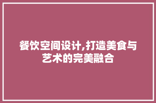 餐饮空间设计,打造美食与艺术的完美融合 餐饮空间设计,打造美食与艺术的完美融合 神马SEO