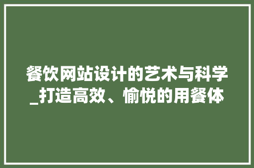 餐饮网站设计的艺术与科学_打造高效、愉悦的用餐体验 餐饮网站设计的艺术与科学_打造高效、愉悦的用餐体验 神马SEO