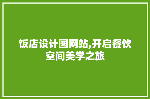 饭店设计图网站,开启餐饮空间美学之旅 饭店设计图网站,开启餐饮空间美学之旅 网站建设公司