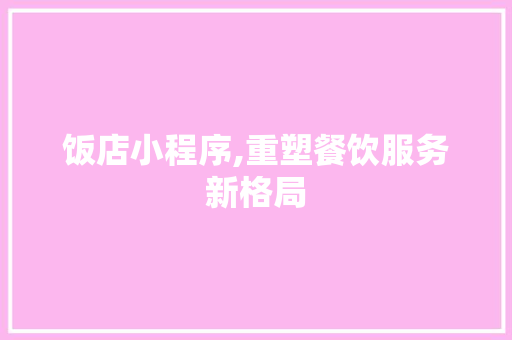 饭店小程序,重塑餐饮服务新格局 饭店小程序,重塑餐饮服务新格局 搜狗SEO