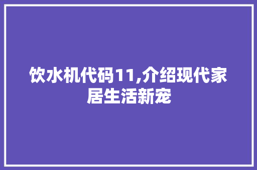 饮水机代码11,介绍现代家居生活新宠 饮水机代码11,介绍现代家居生活新宠 搜狗SEO