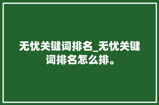 无忧关键词排名_无忧关键词排名怎么排。 无忧关键词排名_无忧关键词排名怎么排。 SEO关键词
