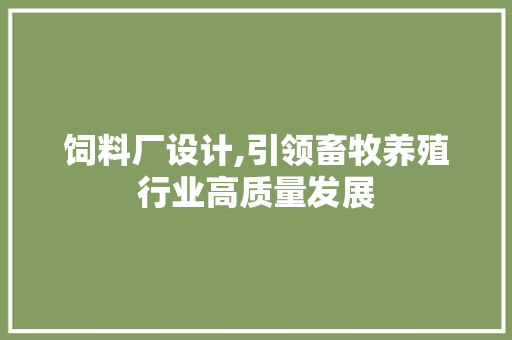 饲料厂设计,引领畜牧养殖行业高质量发展 饲料厂设计,引领畜牧养殖行业高质量发展 SEO关键词