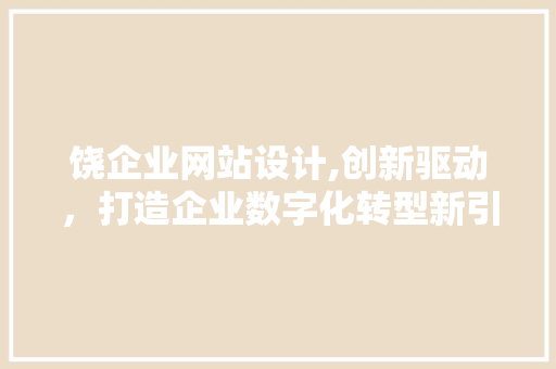 饶企业网站设计,创新驱动，打造企业数字化转型新引擎 饶企业网站设计,创新驱动，打造企业数字化转型新引擎 百度SEO