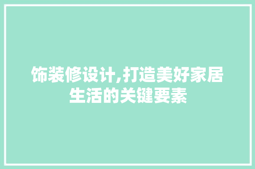 饰装修设计,打造美好家居生活的关键要素 饰装修设计,打造美好家居生活的关键要素 神马SEO