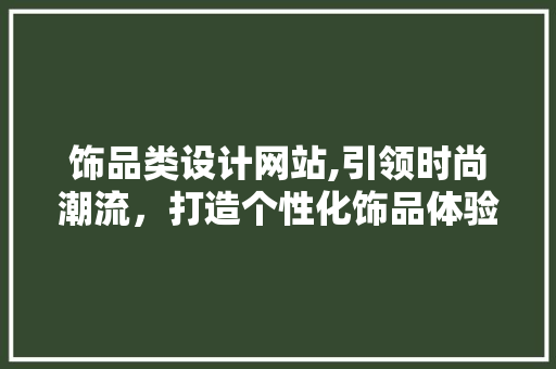 饰品类设计网站,引领时尚潮流，打造个性化饰品体验 饰品类设计网站,引领时尚潮流，打造个性化饰品体验 SEO关键词