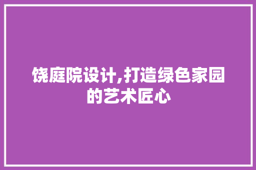 饶庭院设计,打造绿色家园的艺术匠心 饶庭院设计,打造绿色家园的艺术匠心 神马SEO