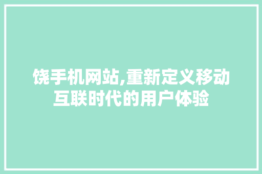 饶手机网站,重新定义移动互联时代的用户体验 饶手机网站,重新定义移动互联时代的用户体验 SEO关键词