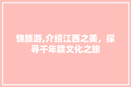 饶旅游,介绍江西之美，探寻千年赣文化之旅 饶旅游,介绍江西之美，探寻千年赣文化之旅 神马SEO