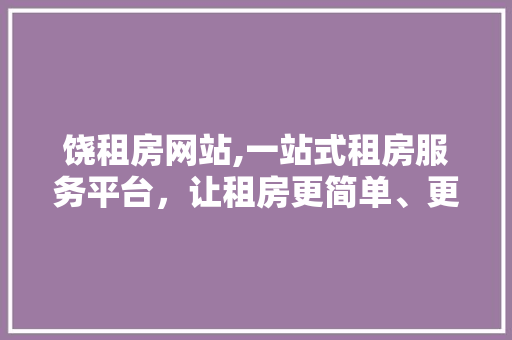饶租房网站,一站式租房服务平台，让租房更简单、更便捷 饶租房网站,一站式租房服务平台，让租房更简单、更便捷 神马SEO