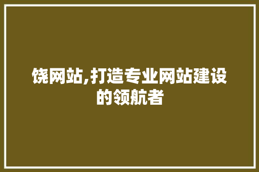 饶网站,打造专业网站建设的领航者 饶网站,打造专业网站建设的领航者 必应SEO