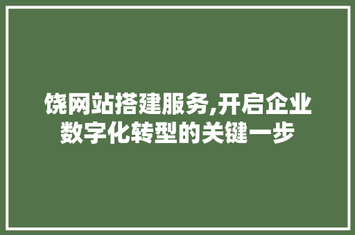 饶网站搭建服务,开启企业数字化转型的关键一步 饶网站搭建服务,开启企业数字化转型的关键一步 必应SEO