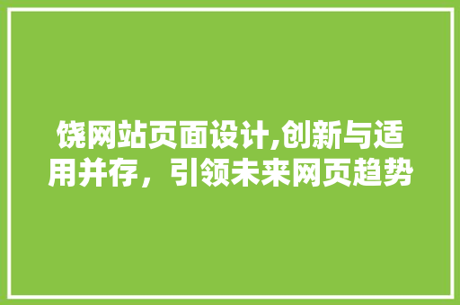 饶网站页面设计,创新与适用并存，引领未来网页趋势 饶网站页面设计,创新与适用并存，引领未来网页趋势 必应SEO