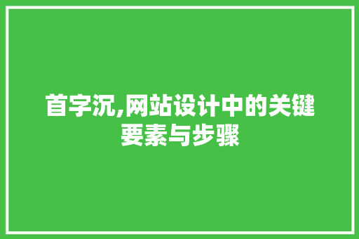 首字沉,网站设计中的关键要素与步骤 首字沉,网站设计中的关键要素与步骤 搜狗SEO