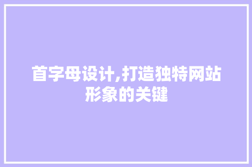 首字母设计,打造独特网站形象的关键 首字母设计,打造独特网站形象的关键 百度SEO