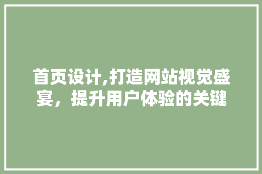 首页设计,打造网站视觉盛宴，提升用户体验的关键 首页设计,打造网站视觉盛宴，提升用户体验的关键 网站建设公司