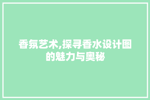 香氛艺术,探寻香水设计图的魅力与奥秘 香氛艺术,探寻香水设计图的魅力与奥秘 网站建设公司