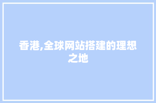 香港,全球网站搭建的理想之地 香港,全球网站搭建的理想之地 必应SEO