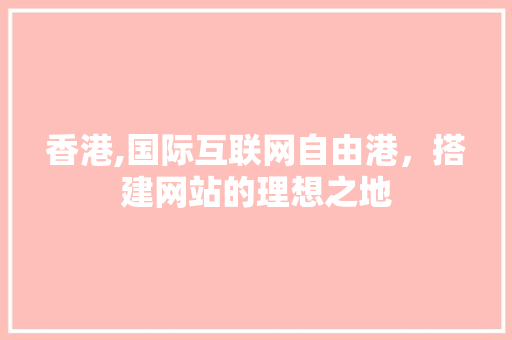 香港,国际互联网自由港，搭建网站的理想之地 香港,国际互联网自由港，搭建网站的理想之地 SEO关键词