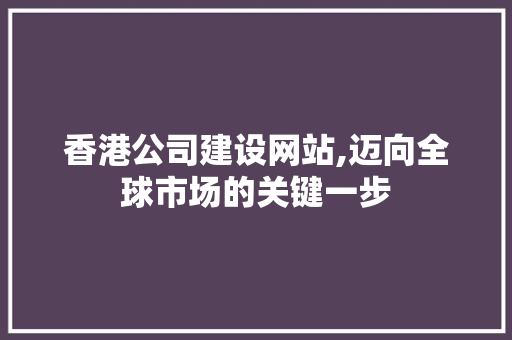 香港公司建设网站,迈向全球市场的关键一步 香港公司建设网站,迈向全球市场的关键一步 网站建设公司