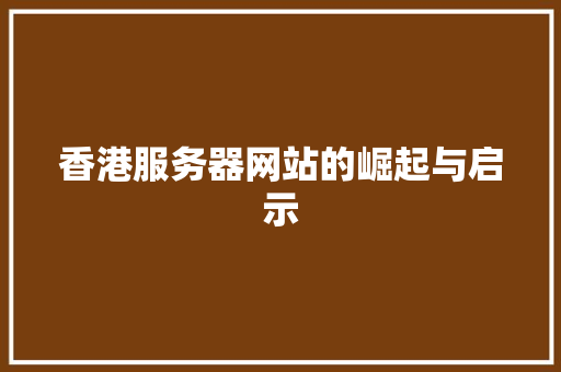 香港服务器网站的崛起与启示 香港服务器网站的崛起与启示 神马SEO