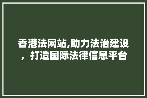 香港法网站,助力法治建设，打造国际法律信息平台 香港法网站,助力法治建设，打造国际法律信息平台 搜狗SEO