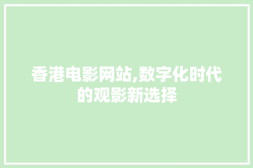 香港电影网站,数字化时代的观影新选择 香港电影网站,数字化时代的观影新选择 SEO关键词