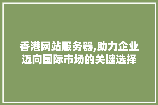 香港网站服务器,助力企业迈向国际市场的关键选择 香港网站服务器,助力企业迈向国际市场的关键选择 必应SEO