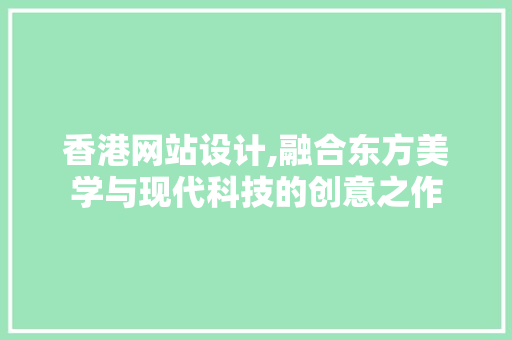 香港网站设计,融合东方美学与现代科技的创意之作 香港网站设计,融合东方美学与现代科技的创意之作 搜狗SEO