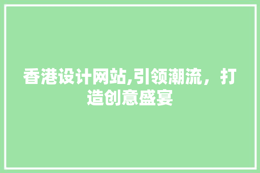 香港设计网站,引领潮流，打造创意盛宴 香港设计网站,引领潮流，打造创意盛宴 神马SEO