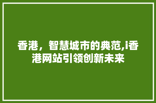 香港，智慧城市的典范,i香港网站引领创新未来 香港，智慧城市的典范,i香港网站引领创新未来 搜狗SEO