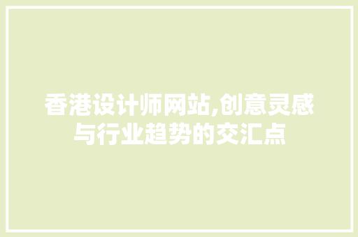 香港设计师网站,创意灵感与行业趋势的交汇点 香港设计师网站,创意灵感与行业趋势的交汇点 SEO关键词