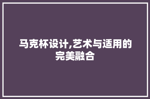 马克杯设计,艺术与适用的完美融合 马克杯设计,艺术与适用的完美融合 网站建设公司