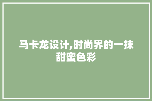 马卡龙设计,时尚界的一抹甜蜜色彩 马卡龙设计,时尚界的一抹甜蜜色彩 神马SEO