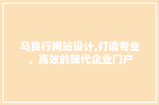 马良行网站设计,打造专业、高效的现代企业门户 马良行网站设计,打造专业、高效的现代企业门户 百度SEO