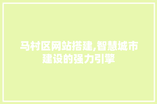 马村区网站搭建,智慧城市建设的强力引擎 马村区网站搭建,智慧城市建设的强力引擎 SEO关键词