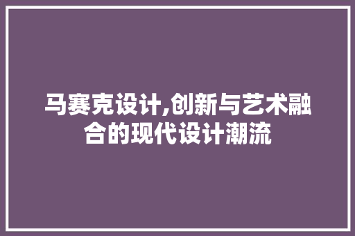 马赛克设计,创新与艺术融合的现代设计潮流 马赛克设计,创新与艺术融合的现代设计潮流 神马SEO