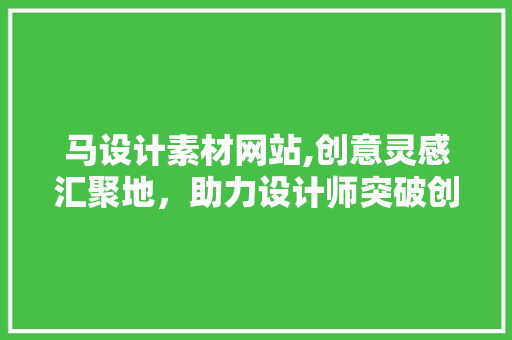 马设计素材网站,创意灵感汇聚地，助力设计师突破创新 马设计素材网站,创意灵感汇聚地，助力设计师突破创新 百度SEO