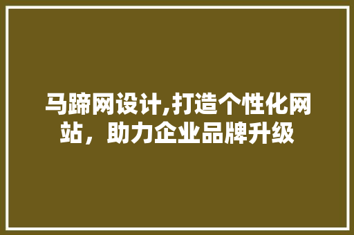 马蹄网设计,打造个性化网站，助力企业品牌升级 马蹄网设计,打造个性化网站，助力企业品牌升级 搜狗SEO