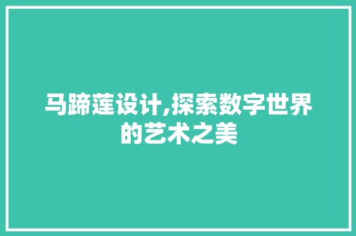 马蹄莲设计,探索数字世界的艺术之美 马蹄莲设计,探索数字世界的艺术之美 搜狗SEO