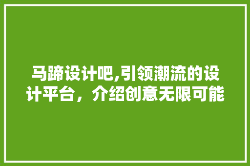 马蹄设计吧,引领潮流的设计平台，介绍创意无限可能 马蹄设计吧,引领潮流的设计平台，介绍创意无限可能 必应SEO