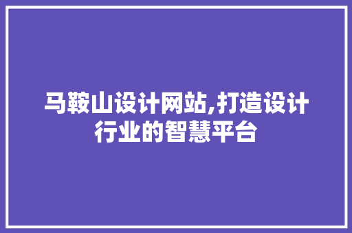马鞍山设计网站,打造设计行业的智慧平台 马鞍山设计网站,打造设计行业的智慧平台 百度SEO