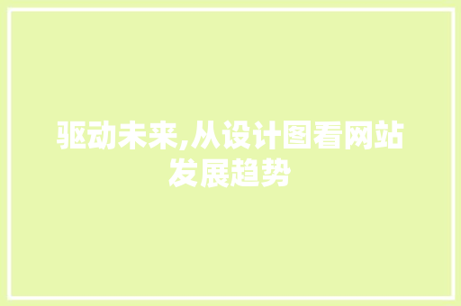 驱动未来,从设计图看网站发展趋势 驱动未来,从设计图看网站发展趋势 百度SEO