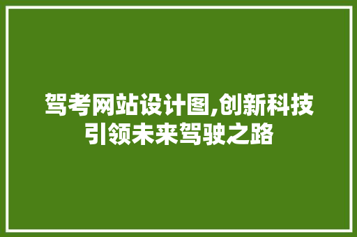 驾考网站设计图,创新科技引领未来驾驶之路 驾考网站设计图,创新科技引领未来驾驶之路 必应SEO