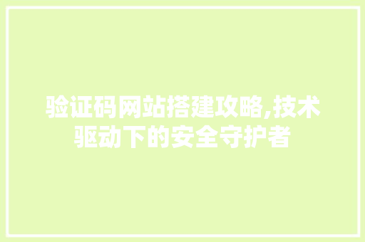 验证码网站搭建攻略,技术驱动下的安全守护者 验证码网站搭建攻略,技术驱动下的安全守护者 搜狗SEO