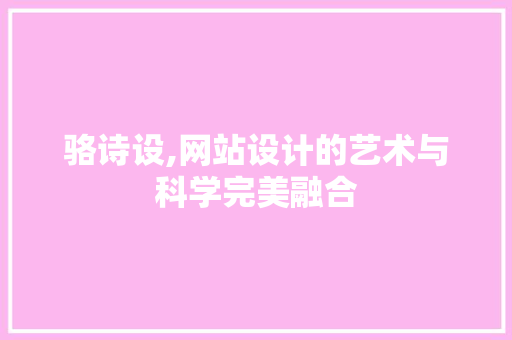 骆诗设,网站设计的艺术与科学完美融合 骆诗设,网站设计的艺术与科学完美融合 神马SEO